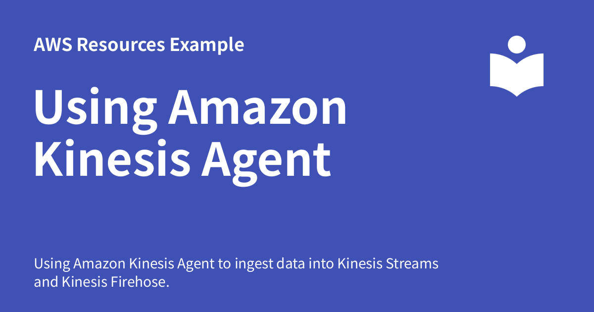 Using Amazon Kinesis Agent - AWS Resources Example